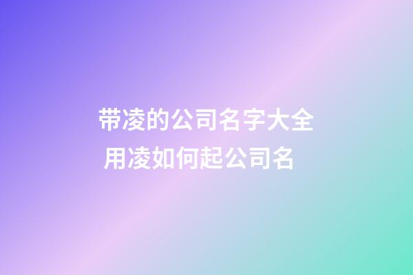 带凌的公司名字大全 用凌如何起公司名-第1张-公司起名-玄机派